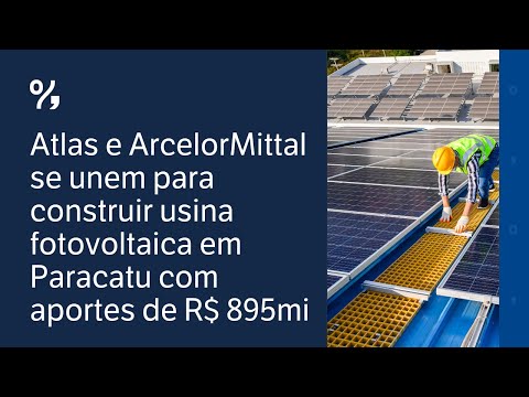 Atlas e ArcelorMittal se unem para construir usina fotovoltaica em Paracatu com aportes de R$ 895 mi